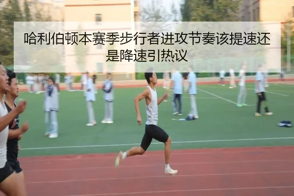 哈利伯顿本赛季步行者进攻节奏该提速还是降速引热议