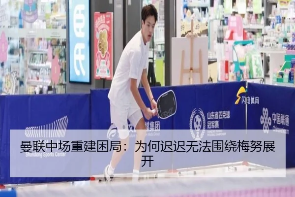 曼联中场重建困局：为何迟迟无法围绕梅努展开