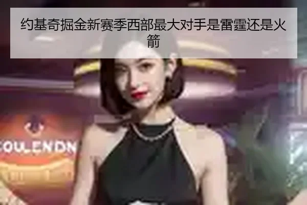 约基奇掘金新赛季西部最大对手是雷霆还是火箭
