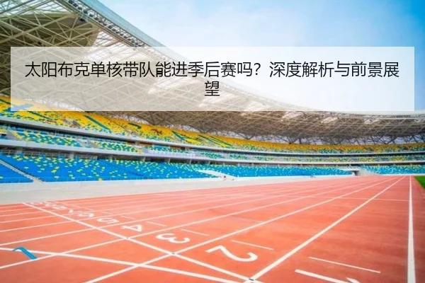 太阳布克单核带队能进季后赛吗？深度解析与前景展望