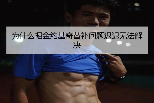 为什么掘金约基奇替补问题迟迟无法解决