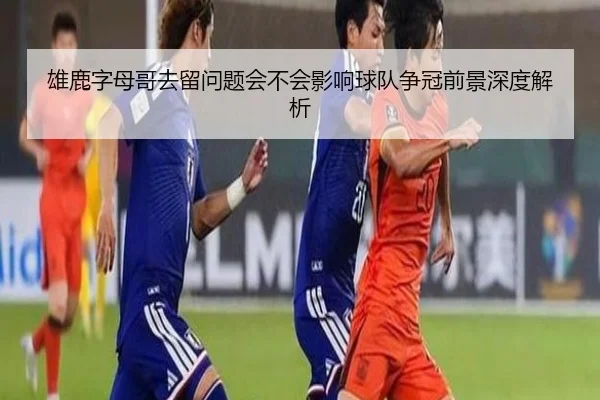 雄鹿字母哥去留问题会不会影响球队争冠前景深度解析