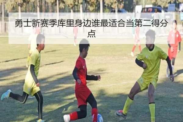 勇士新赛季库里身边谁最适合当第二得分点