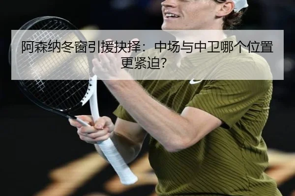 阿森纳冬窗引援抉择：中场与中卫哪个位置更紧迫？