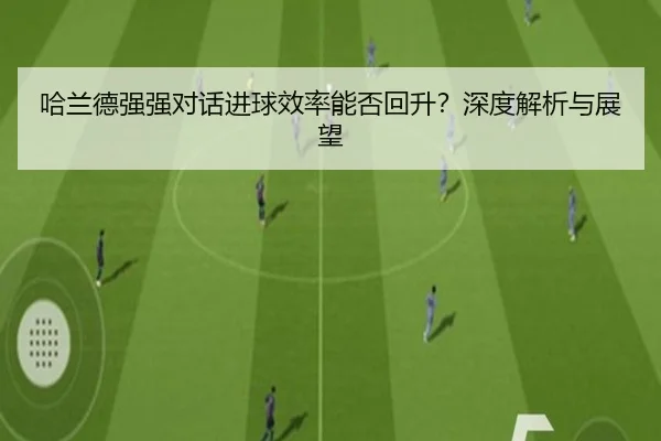 哈兰德强强对话进球效率能否回升？深度解析与展望