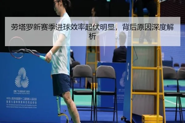 劳塔罗新赛季进球效率起伏明显，背后原因深度解析
