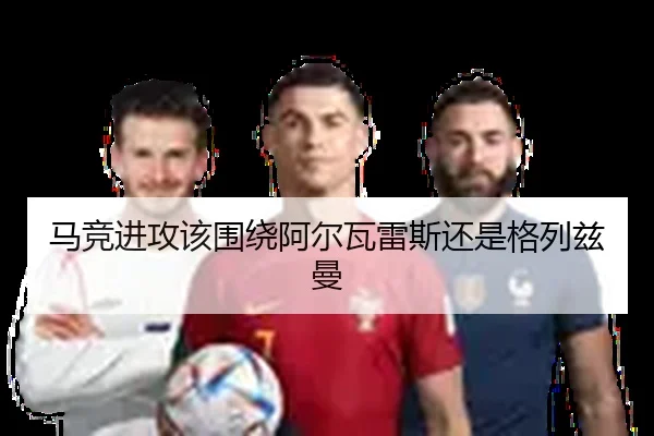 马竞进攻该围绕阿尔瓦雷斯还是格列兹曼