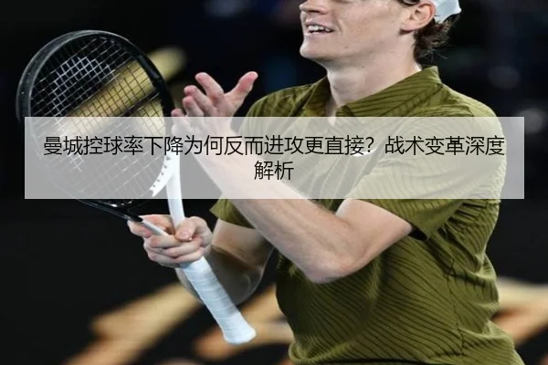 曼城控球率下降为何反而进攻更直接？战术变革深度解析