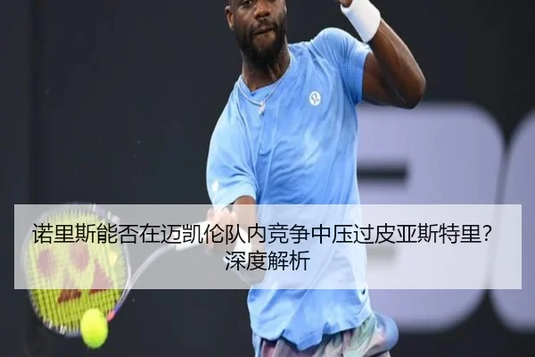 诺里斯能否在迈凯伦队内竞争中压过皮亚斯特里？深度解析
