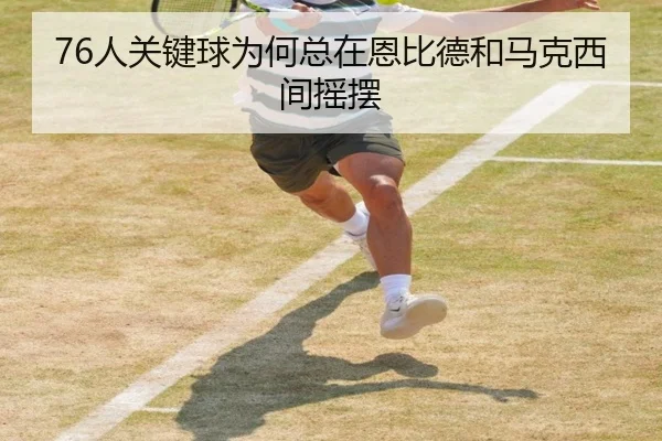 76人关键球为何总在恩比德和马克西间摇摆