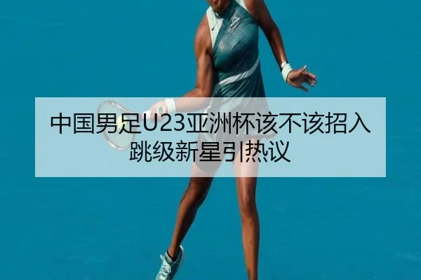 中国男足U23亚洲杯该不该招入跳级新星引热议