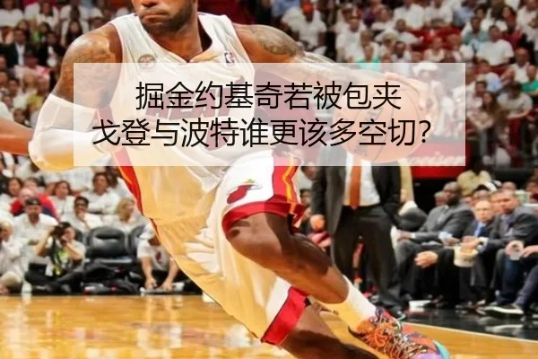 掘金约基奇若被包夹 戈登与波特谁更该多空切？