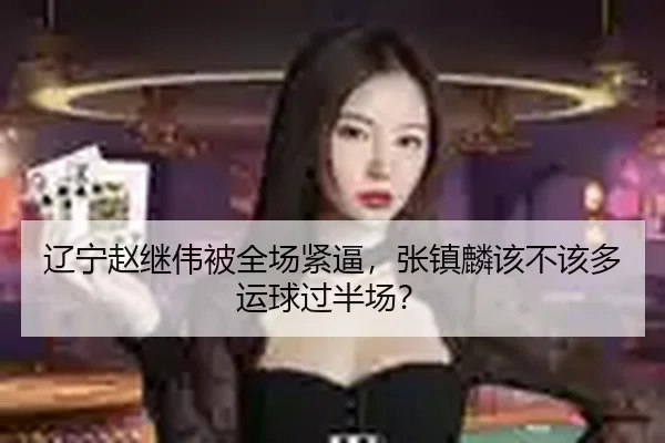 辽宁赵继伟被全场紧逼，张镇麟该不该多运球过半场？