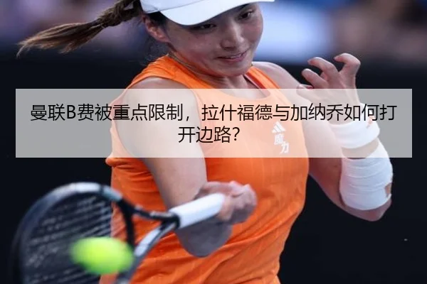 曼联B费被重点限制，拉什福德与加纳乔如何打开边路？