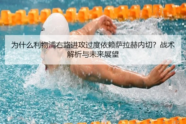 为什么利物浦右路进攻过度依赖萨拉赫内切？战术解析与未来展望