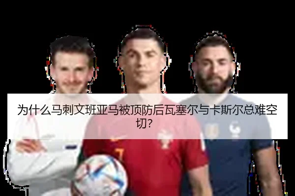 为什么马刺文班亚马被顶防后瓦塞尔与卡斯尔总难空切？